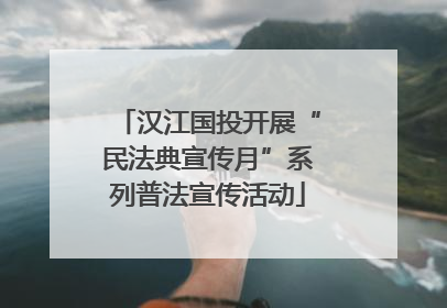汉江国投开展“民法典宣传月”系列普法宣传活动