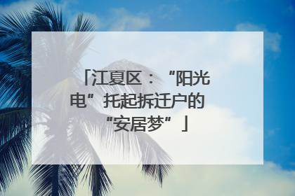 江夏区：“阳光电”托起拆迁户的“安居梦”