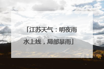 江苏天气：明夜雨水上线，局部暴雨