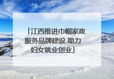 江西推进巾帼家政服务品牌建设 助力妇女就业创业