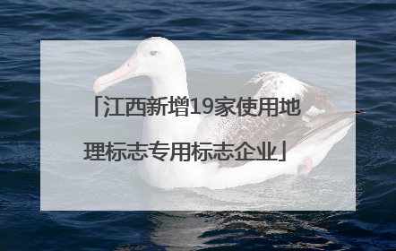 江西新增19家使用地理标志专用标志企业