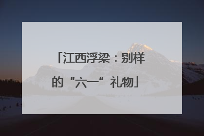 江西浮梁：别样的“六一”礼物