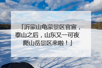 沂蒙山龟蒙景区官宣，泰山之后，山东又一可夜爬山岳景区来啦！