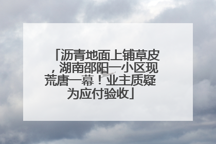 沥青地面上铺草皮，湖南邵阳一小区现荒唐一幕！业主质疑为应付验收