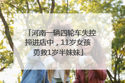 河南一辆四轮车失控撞进店中，11岁女孩勇救1岁半妹妹