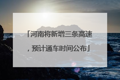 河南将新增三条高速，预计通车时间公布