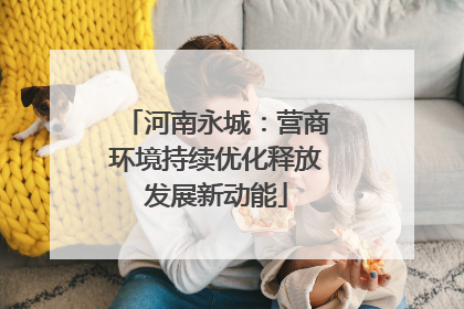河南永城：营商环境持续优化释放发展新动能