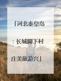 河北秦皇岛：长城脚下村庄美旅游兴