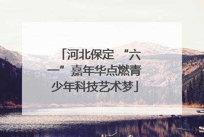 河北保定 “六一”嘉年华点燃青少年科技艺术梦