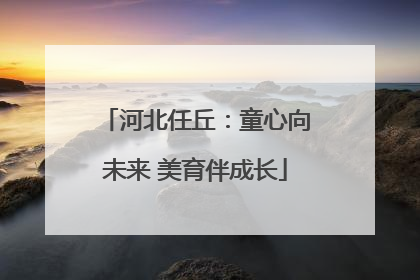 河北任丘：童心向未来 美育伴成长