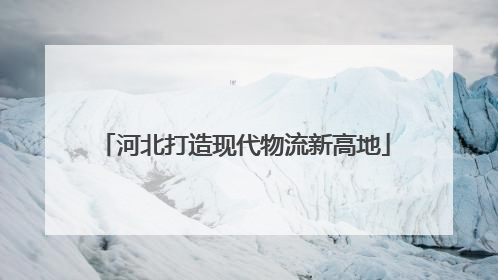 河北打造现代物流新高地