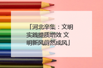 河北辛集：文明实践提质增效 文明新风蔚然成风