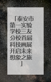 泰安市第一实验学校三友分校首届科技画展开启未来想象之旅