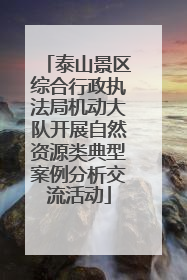 泰山景区综合行政执法局机动大队开展自然资源类典型案例分析交流活动