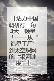 活力中国调研行｜每3天一颗星！——从“造星工厂”到太空织网的“银河速度”