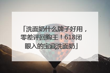 洗面奶什么牌子好用，零差评回购王！618闭眼入的宝藏洗面奶