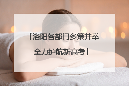 洛阳各部门多策并举 全力护航新高考
