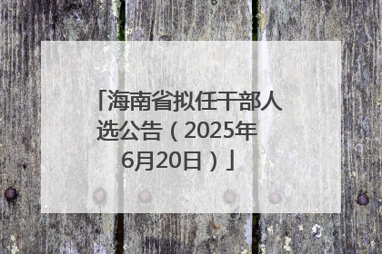 海南省拟任干部人选公告（2025年6月20日）