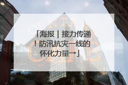 海报｜接力传递！防汛抗灾一线的怀化力量→
