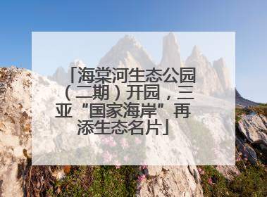 海棠河生态公园（二期）开园，三亚“国家海岸”再添生态名片