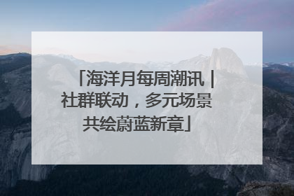 海洋月每周潮讯｜社群联动，多元场景共绘蔚蓝新章
