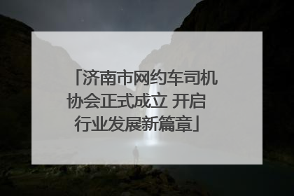 济南市网约车司机协会正式成立 开启行业发展新篇章
