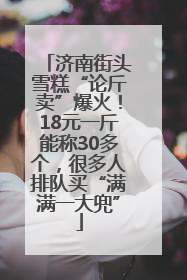 济南街头雪糕“论斤卖”爆火！18元一斤能称30多个，很多人排队买“满满一大兜”