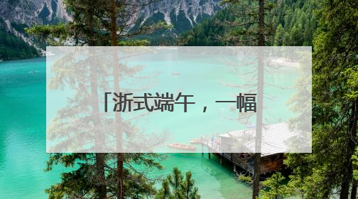 浙式端午，一幅多彩民俗风情图