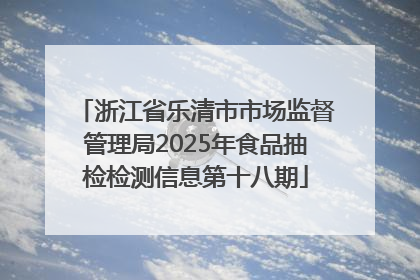 浙江省乐清市市场监督管理局2025年食品抽检检测信息第十八期
