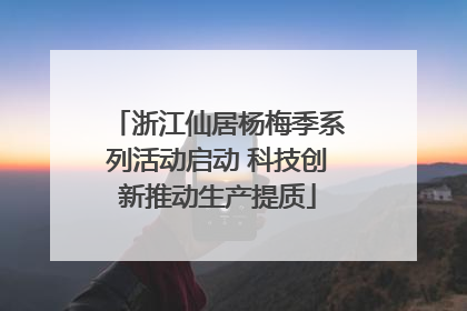 浙江仙居杨梅季系列活动启动 科技创新推动生产提质