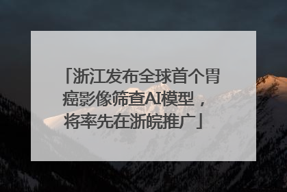 浙江发布全球首个胃癌影像筛查AI模型，将率先在浙皖推广