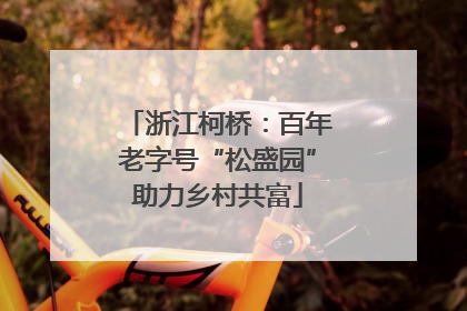浙江柯桥：百年老字号“松盛园”助力乡村共富