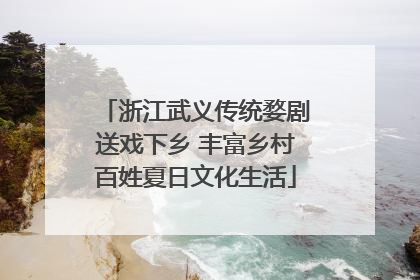 浙江武义传统婺剧送戏下乡 丰富乡村百姓夏日文化生活