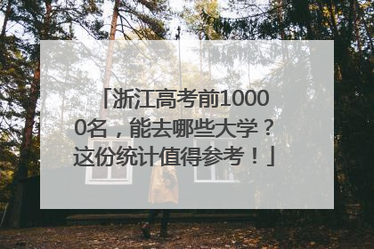 浙江高考前10000名，能去哪些大学？这份统计值得参考！