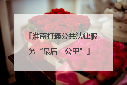 淮南打通公共法律服务“最后一公里”