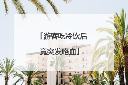 游客吃冷饮后竟突发咯血