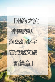 渤海之滨神兽腾跃 渔岛幻夜宇宙点燃文旅新篇章