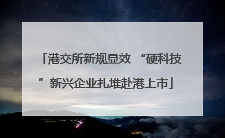 港交所新规显效 “硬科技”新兴企业扎堆赴港上市