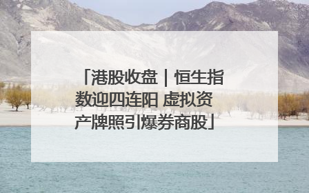 港股收盘｜恒生指数迎四连阳 虚拟资产牌照引爆券商股