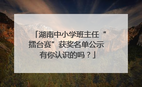 湖南中小学班主任“擂台赛”获奖名单公示 有你认识的吗？