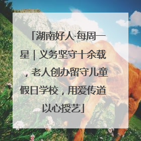 湖南好人·每周一星｜义务坚守十余载，老人创办留守儿童假日学校，用爱传道以心授艺