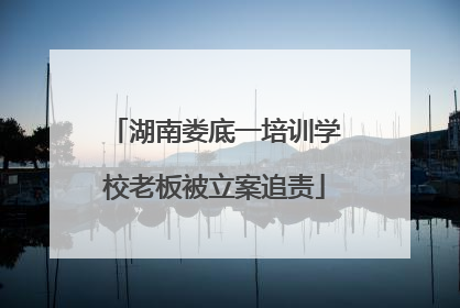湖南娄底一培训学校老板被立案追责