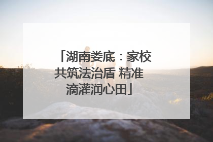 湖南娄底：家校共筑法治盾 精准滴灌润心田
