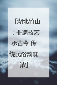 湖北竹山：非遗技艺承古今 传统民俗韵味浓