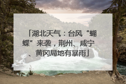 湖北天气：台风“蝴蝶”来袭，荆州、咸宁、黄冈局地有暴雨