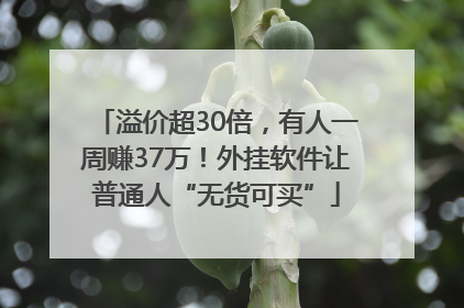 溢价超30倍，有人一周赚37万！外挂软件让普通人“无货可买”