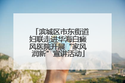 滨城区市东街道妇联走进华海白癜风医院开展“家风润新”宣讲活动