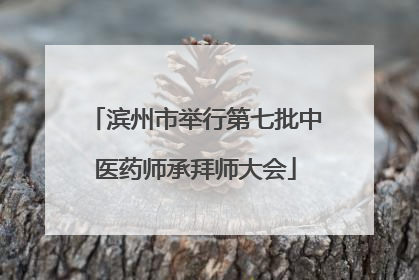 滨州市举行第七批中医药师承拜师大会