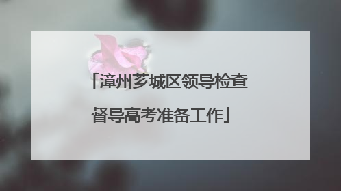 漳州芗城区领导检查督导高考准备工作