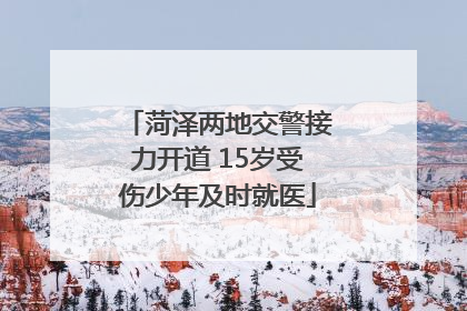 菏泽两地交警接力开道 15岁受伤少年及时就医
